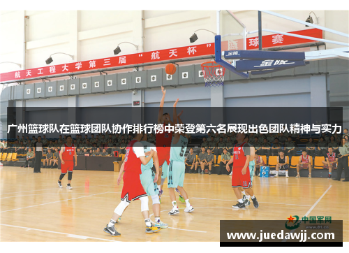 广州篮球队在篮球团队协作排行榜中荣登第六名展现出色团队精神与实力