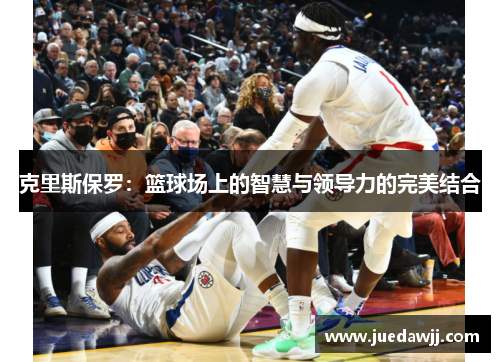 克里斯保罗：篮球场上的智慧与领导力的完美结合
