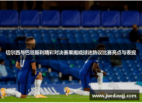 切尔西与巴恩斯利精彩对决赛果揭晓球迷热议比赛亮点与表现