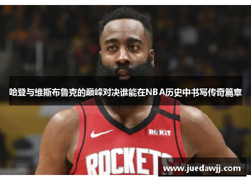 哈登与维斯布鲁克的巅峰对决谁能在NBA历史中书写传奇篇章