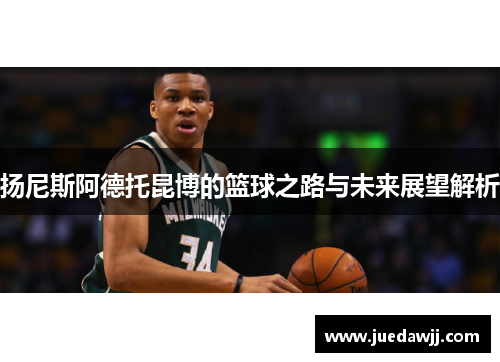 扬尼斯阿德托昆博的篮球之路与未来展望解析