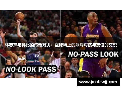 林志杰与科比的传奇对决：篮球场上的巅峰对抗与友谊的交织