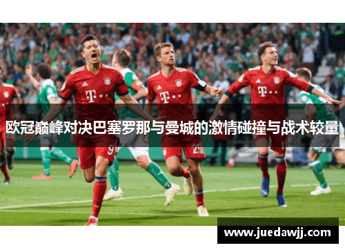 欧冠巅峰对决巴塞罗那与曼城的激情碰撞与战术较量