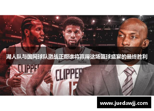 湖人队与国网球队激战正酣谁将赢得这场篮球盛宴的最终胜利