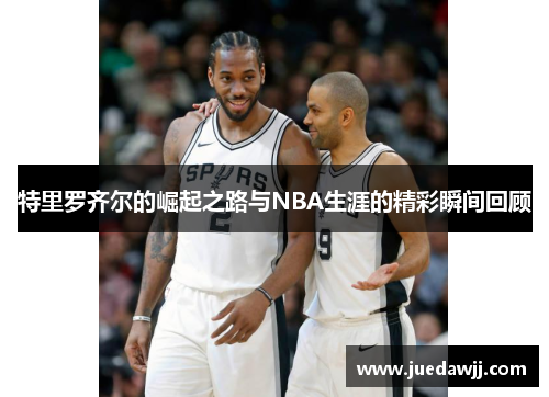 特里罗齐尔的崛起之路与NBA生涯的精彩瞬间回顾