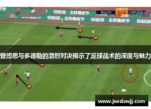 登博思与多德勒的激烈对决揭示了足球战术的深度与魅力