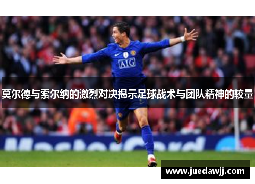 莫尔德与索尔纳的激烈对决揭示足球战术与团队精神的较量