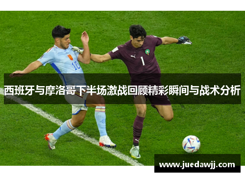 西班牙与摩洛哥下半场激战回顾精彩瞬间与战术分析